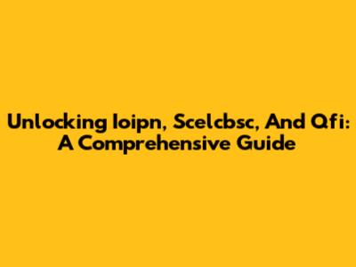 Unlocking Ioipn, Scelcbsc, And Qfi: A Comprehensive Guide