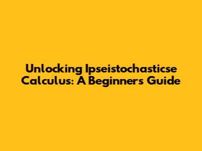 Unlocking Ipseistochasticse Calculus: A Beginner's Guide