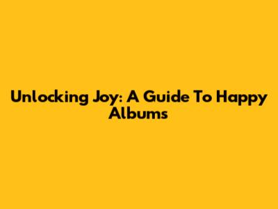 Unlocking Joy: A Guide To Happy Albums