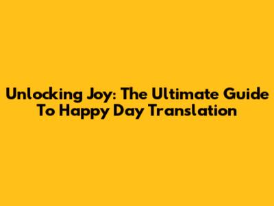 Unlocking Joy: The Ultimate Guide To Happy Day Translation
