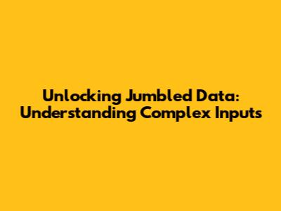 Unlocking Jumbled Data: Understanding Complex Inputs