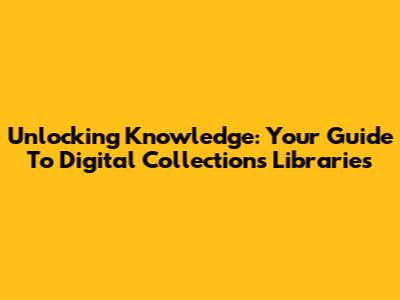 Unlocking Knowledge: Your Guide To Digital Collections Libraries