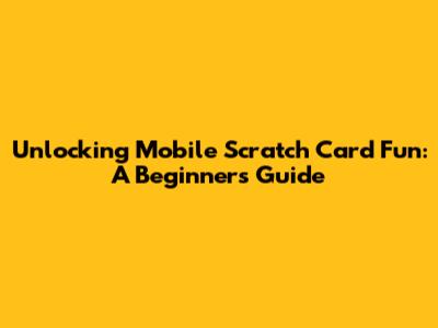 Unlocking Mobile Scratch Card Fun: A Beginner's Guide