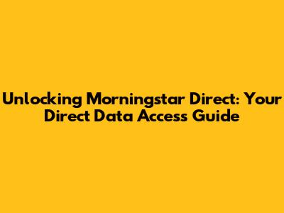 Unlocking Morningstar Direct: Your Direct Data Access Guide