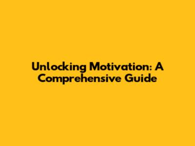 Unlocking Motivation: A Comprehensive Guide