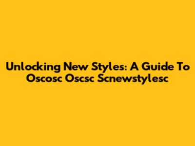 Unlocking New Styles: A Guide To Oscosc Oscsc Scnewstylesc