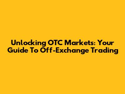 Unlocking OTC Markets: Your Guide To Off-Exchange Trading