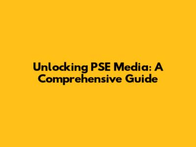 Unlocking PSE Media: A Comprehensive Guide