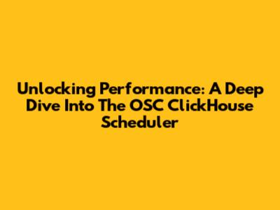 Unlocking Performance: A Deep Dive Into The OSC ClickHouse Scheduler