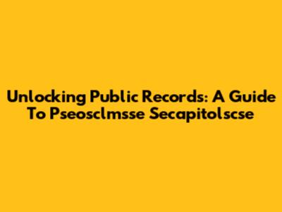 Unlocking Public Records: A Guide To Pseosclmsse Secapitolscse