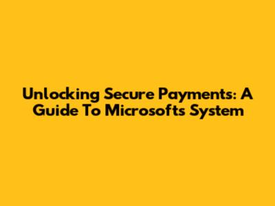 Unlocking Secure Payments: A Guide To Microsoft's System