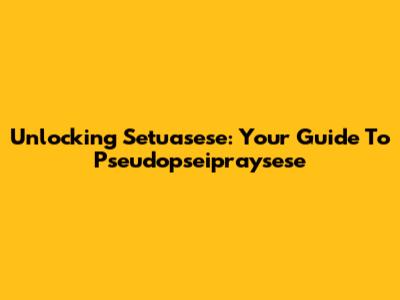 Unlocking Setuasese: Your Guide To Pseudopseipraysese