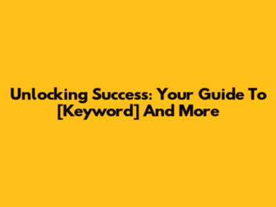 Unlocking Success: Your Guide To [Keyword] And More