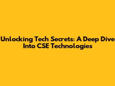Unlocking Tech Secrets: A Deep Dive Into CSE Technologies