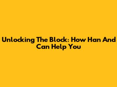Unlocking The Block: How Han And Can Help You