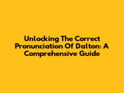 Unlocking The Correct Pronunciation Of 'Dalton': A Comprehensive Guide