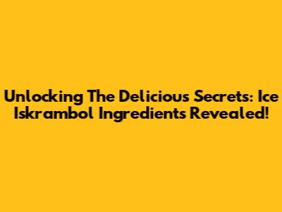Unlocking The Delicious Secrets: Ice Iskrambol Ingredients Revealed!