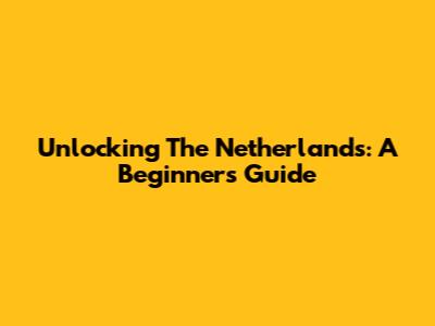 Unlocking The Netherlands: A Beginner's Guide