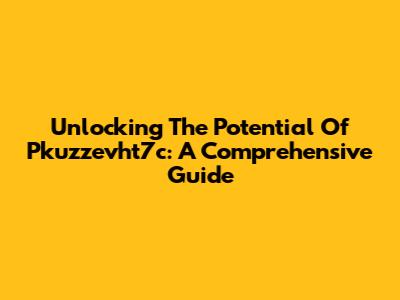 Unlocking The Potential Of Pkuzzevht7c: A Comprehensive Guide