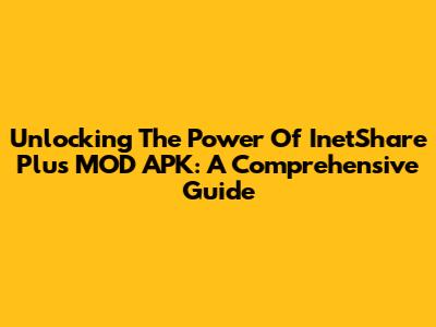 Unlocking The Power Of InetShare Plus MOD APK: A Comprehensive Guide