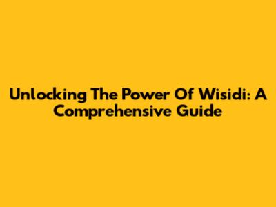 Unlocking The Power Of Wisidi: A Comprehensive Guide