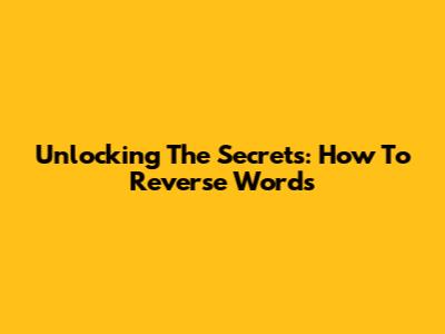 Unlocking The Secrets: How To Reverse Words