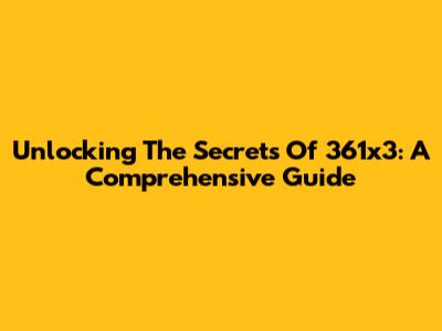 Unlocking The Secrets Of 361x3: A Comprehensive Guide