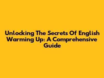 Unlocking The Secrets Of English Warming Up: A Comprehensive Guide