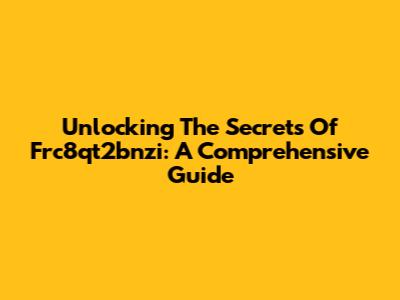 Unlocking The Secrets Of Frc8qt2bnzi: A Comprehensive Guide