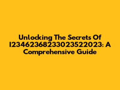 Unlocking The Secrets Of I23462368233023522023: A Comprehensive Guide