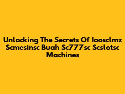 Unlocking The Secrets Of Ioosclmz Scmesinsc Buah Sc777sc Scslotsc Machines