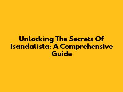 Unlocking The Secrets Of Isandalista: A Comprehensive Guide