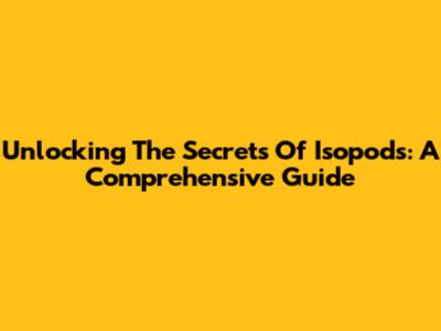 Unlocking The Secrets Of Isopods: A Comprehensive Guide