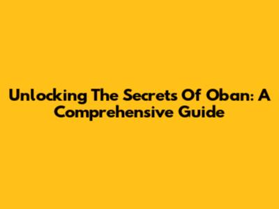 Unlocking The Secrets Of Oban: A Comprehensive Guide