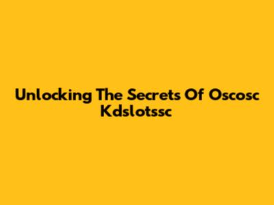 Unlocking The Secrets Of Oscosc Kdslotssc