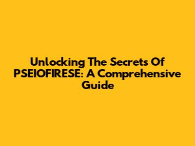 Unlocking The Secrets Of PSEIOFIRESE: A Comprehensive Guide