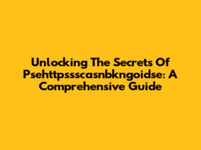 Unlocking The Secrets Of Psehttpssscasnbkngoidse: A Comprehensive Guide