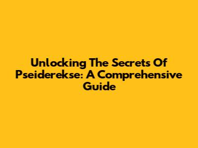 Unlocking The Secrets Of Pseiderekse: A Comprehensive Guide