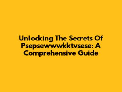 Unlocking The Secrets Of Psepsewwwkktvsese: A Comprehensive Guide
