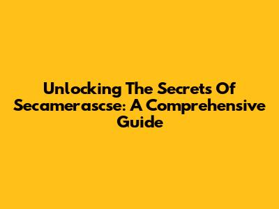 Unlocking The Secrets Of Secamerascse: A Comprehensive Guide