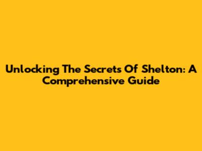 Unlocking The Secrets Of Shelton: A Comprehensive Guide