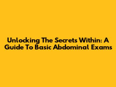 Unlocking The Secrets Within: A Guide To Basic Abdominal Exams