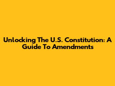 Unlocking The U.S. Constitution: A Guide To Amendments