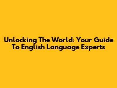 Unlocking The World: Your Guide To English Language Experts