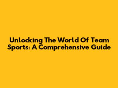 Unlocking The World Of Team Sports: A Comprehensive Guide