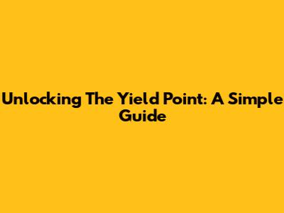 Unlocking The Yield Point: A Simple Guide