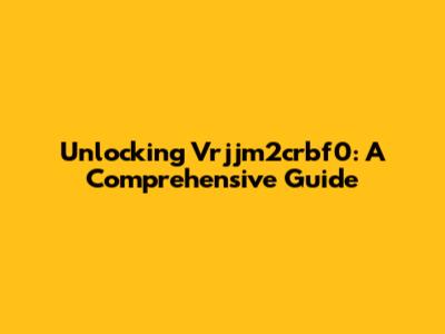 Unlocking Vrjjm2crbf0: A Comprehensive Guide