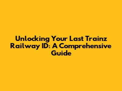 Unlocking Your Last Trainz Railway ID: A Comprehensive Guide