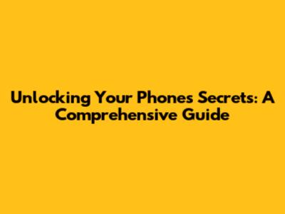 Unlocking Your Phone's Secrets: A Comprehensive Guide