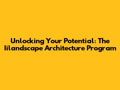 Unlocking Your Potential: The Iilandscape Architecture Program